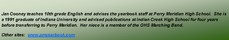 Text Box: Jan Cooney teaches 10th grade English and advises the yearbook staff at Perry Meridian High School.  She is a 1991 graduate of Indiana University and advised publications at Indian Creek High School for four years before transferring to Perry Meridian.  Her niece is a member of the GHS Marching Band.Other sites:  www.pmyearbook.com